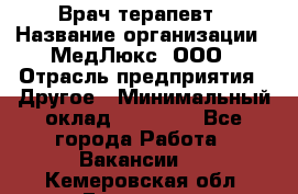 Врач терапевт › Название организации ­ МедЛюкс, ООО › Отрасль предприятия ­ Другое › Минимальный оклад ­ 40 000 - Все города Работа » Вакансии   . Кемеровская обл.,Гурьевск г.